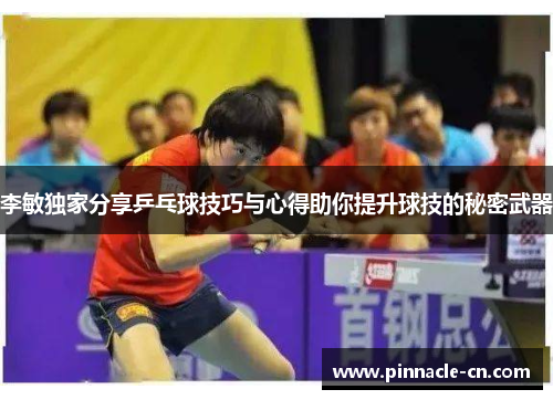 李敏独家分享乒乓球技巧与心得助你提升球技的秘密武器