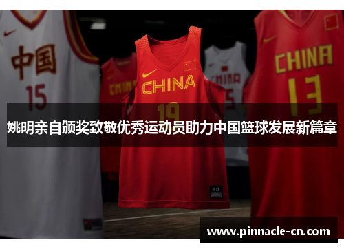 姚明亲自颁奖致敬优秀运动员助力中国篮球发展新篇章