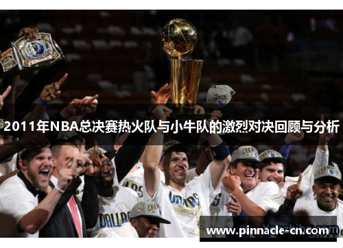 2011年NBA总决赛热火队与小牛队的激烈对决回顾与分析