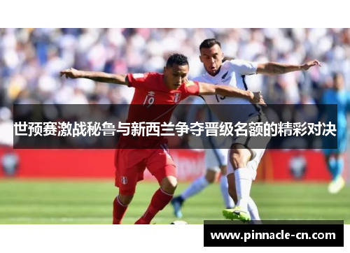 世预赛激战秘鲁与新西兰争夺晋级名额的精彩对决
