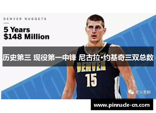 历史第三 现役第一中锋 尼古拉·约基奇三双总数