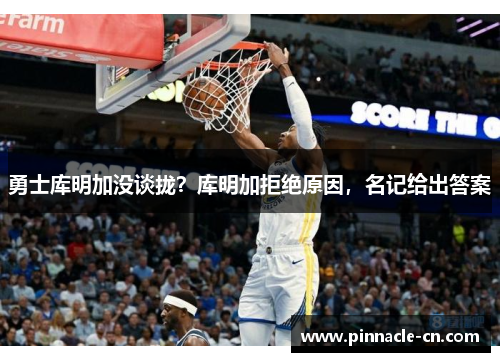 勇士库明加没谈拢？库明加拒绝原因，名记给出答案