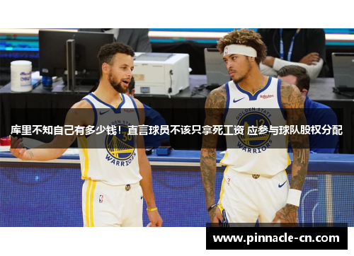 库里不知自己有多少钱！直言球员不该只拿死工资 应参与球队股权分配