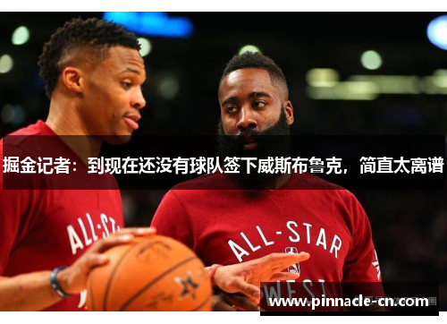 掘金记者：到现在还没有球队签下威斯布鲁克，简直太离谱