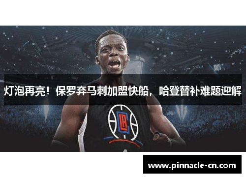 灯泡再亮！保罗弃马刺加盟快船，哈登替补难题迎解