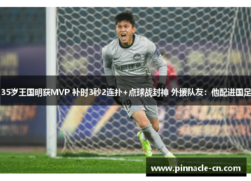 35岁王国明获MVP 补时3秒2连扑+点球战封神 外援队友：他配进国足